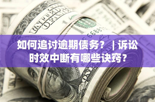 北京如何追讨逾期债务？ | 诉讼时效中断有哪些诀窍？