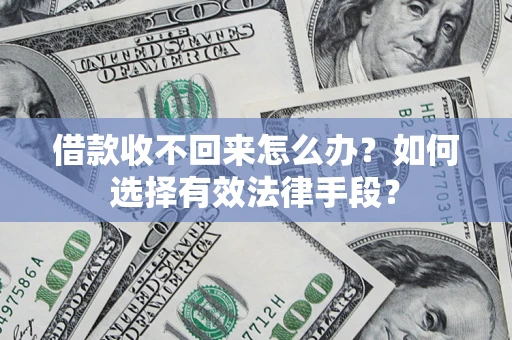 北京借款收不回来怎么办？如何选择有效法律手段？