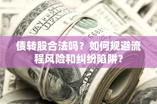 北京债转股合法吗？如何规避流程风险和纠纷陷阱？