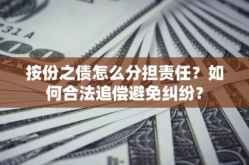 北京按份之债怎么分担责任？如何合法追偿避免纠纷？