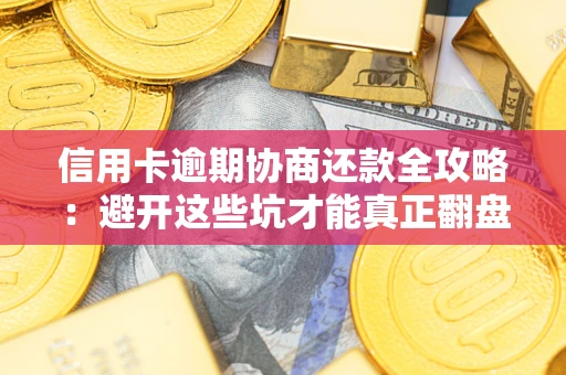 北京信用卡逾期协商还款全攻略：避开这些坑才能真正翻盘