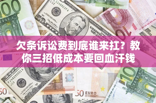 北京欠条诉讼费到底谁来扛？教你三招低成本要回血汗钱